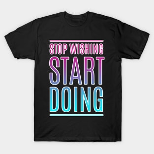 Stop Wishing Start Doing Motivational Quote T-Shirt